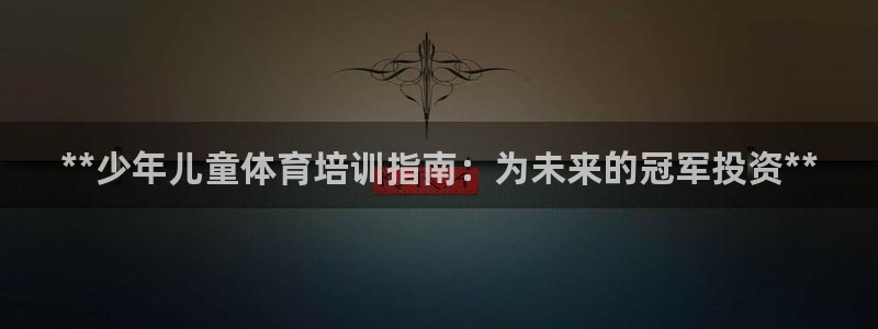 欧陆娱乐能提现嘛现在：**少年儿童体育培训指南：为未