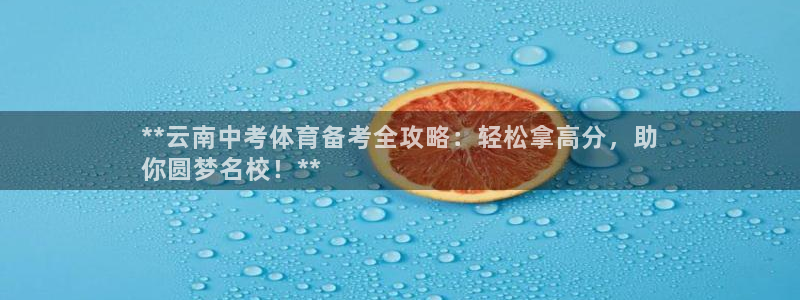 欧陆娱乐挂机项目怎么弄：**云南中考体育备考全攻略：轻松拿高