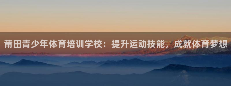 欧陆娱乐登陆平台官网：莆田青少年体育培训学校：提升运动技能，