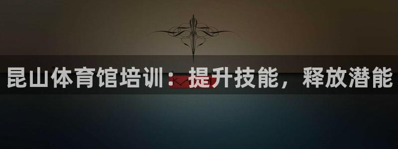 欧陆娱乐怎么注册账号啊：昆山体育馆培训：提升技能，释