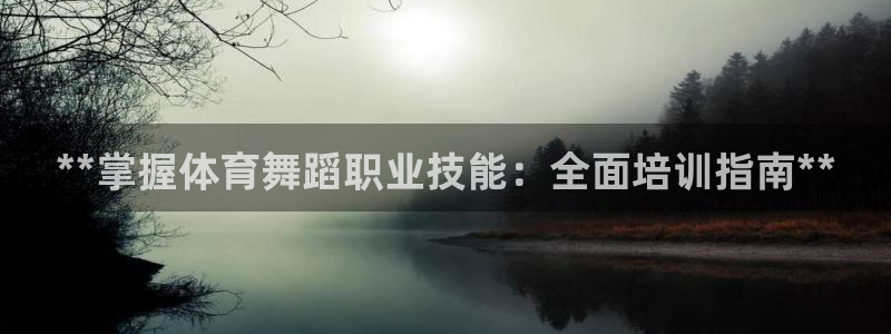 欧陆娱乐怎么样：**掌握体育舞蹈职业技能：全面培训指