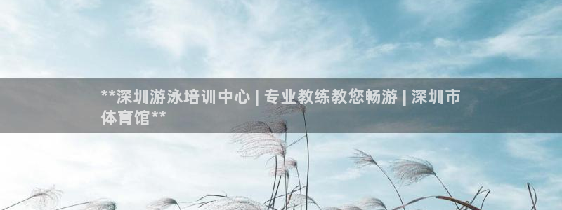 欧陆娱乐共创美好：**深圳游泳培训中心 | 专业教练