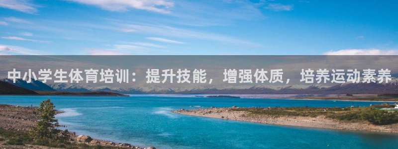 欧陆娱乐试玩官网：中小学生体育培训：提升技能，增强体质，培养