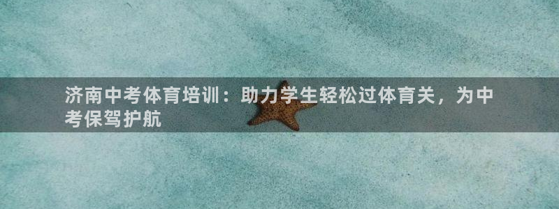 欧陆娱乐有限公司：济南中考体育培训：助力学生轻松过体育关，为