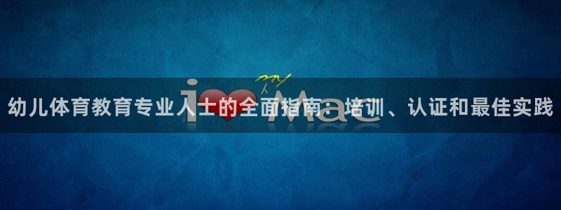 欧陆娱乐登录注册平台有哪些：幼儿体育教育专业人士的全