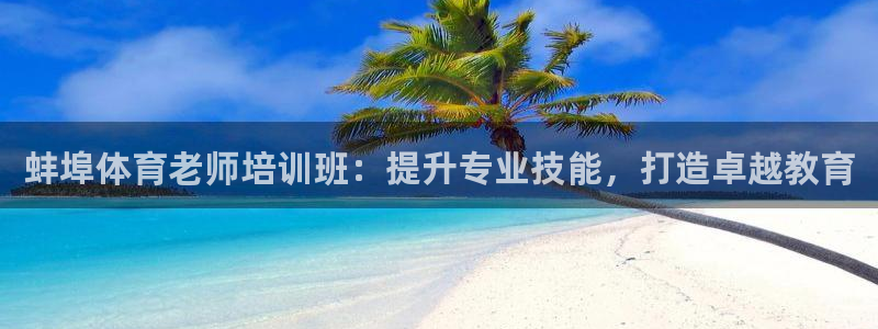 欧陆娱乐出款了吗：蚌埠体育老师培训班：提升专业技能，打造卓越