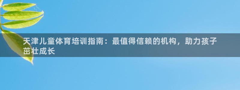 欧陆娱乐平台咋样赚钱：天津儿童体育培训指南：最值得信