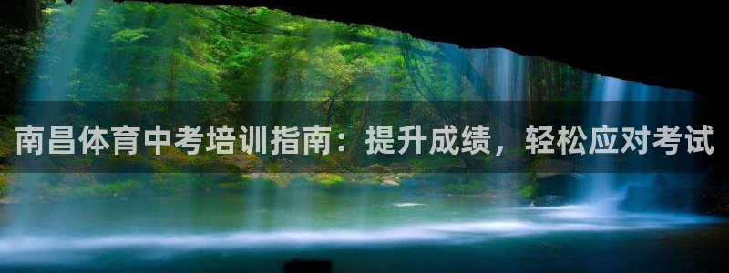 欧陆娱乐百科官网：南昌体育中考培训指南：提升成绩，轻