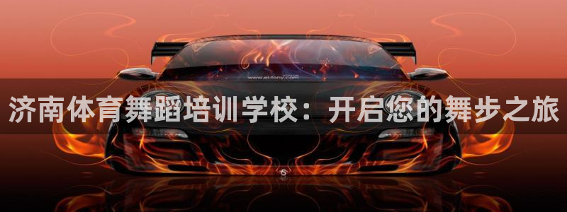 欧陆娱乐讲7O777：济南体育舞蹈培训学校：开启您的