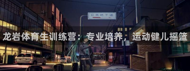 欧陆娱乐是干什么的：龙岩体育生训练营：专业培养，运动
