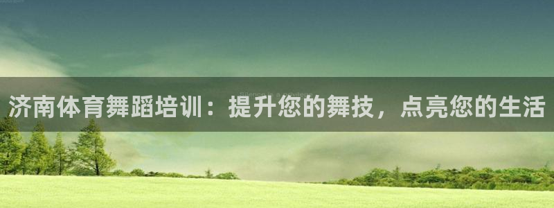 欧陆娱乐分分彩：济南体育舞蹈培训：提升您的舞技，点亮您的生活