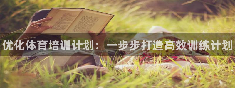 欧陆娱乐平台咋样啊：优化体育培训计划：一步步打造高效训练计划