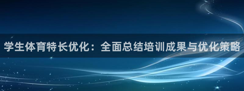 欧陆娱乐微信众：学生体育特长优化：全面总结培训成果与优化策略