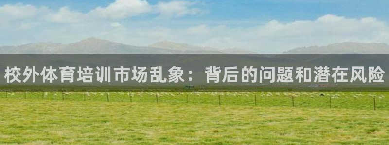 欧陆娱乐百科大全：校外体育培训市场乱象：背后的问题和