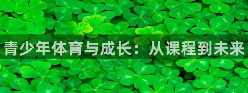 欧陆娱乐客服电话人工服务：青少年体育与成长：从课程到