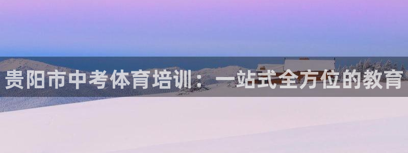 欧陆娱乐app攻略下载：贵阳市中考体育培训：一站式全