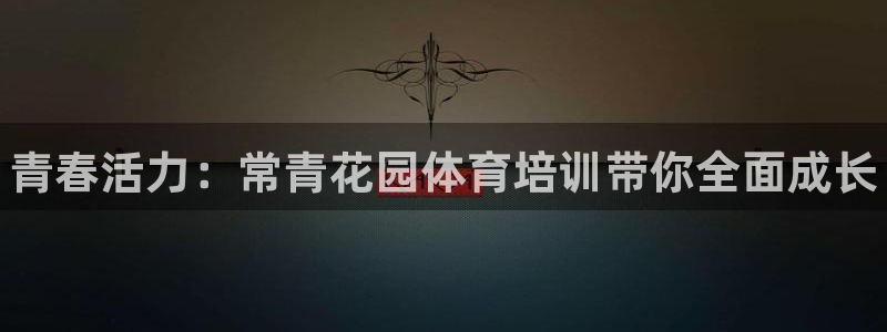 欧陆娱乐微信：青春活力：常青花园体育培训带你全面成长