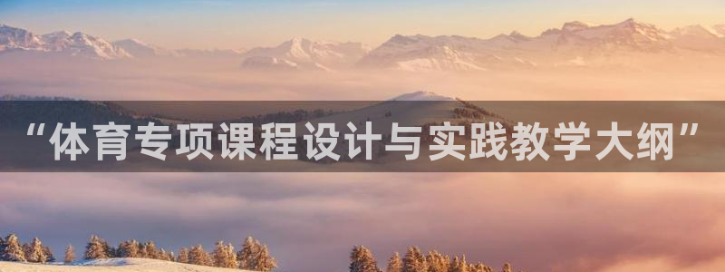 欧陆娱乐app下载：“体育专项课程设计与实践教学大纲”